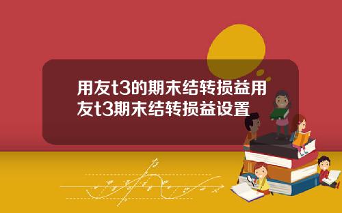 用友t3的期末结转损益用友t3期末结转损益设置