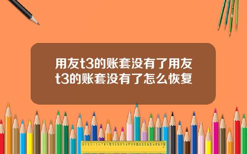 用友t3的账套没有了用友t3的账套没有了怎么恢复