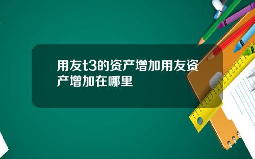 用友t3的资产增加用友资产增加在哪里