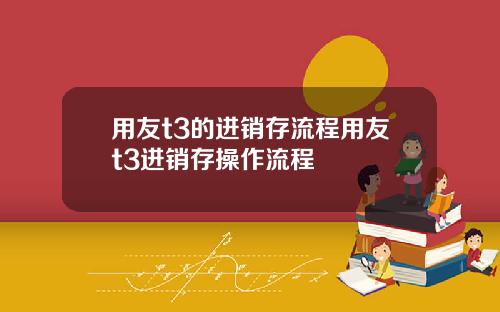 用友t3的进销存流程用友t3进销存操作流程