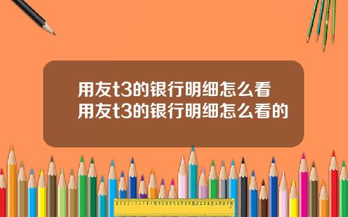 用友t3的银行明细怎么看用友t3的银行明细怎么看的