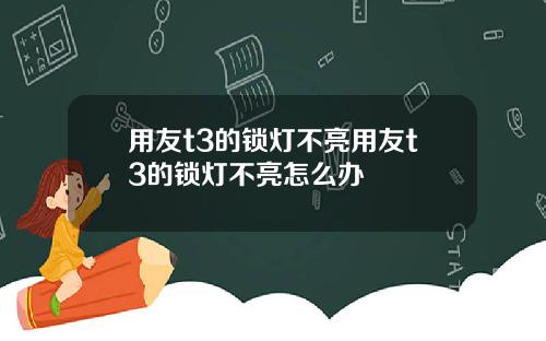 用友t3的锁灯不亮用友t3的锁灯不亮怎么办