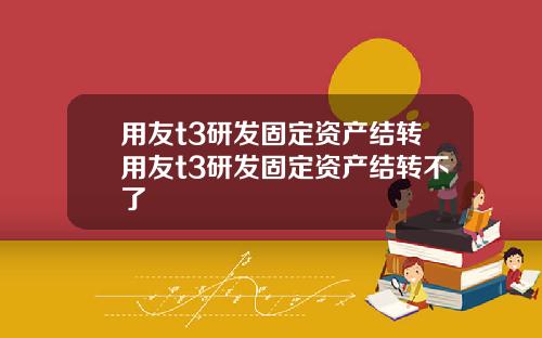 用友t3研发固定资产结转用友t3研发固定资产结转不了