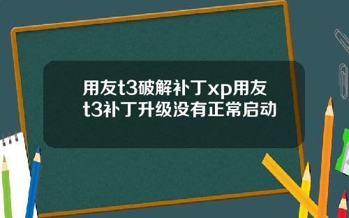 用友t3破解补丁xp用友t3补丁升级没有正常启动