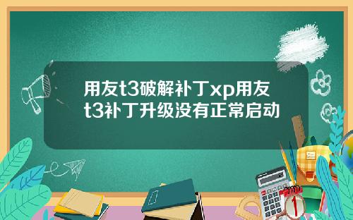 用友t3破解补丁xp用友t3补丁升级没有正常启动
