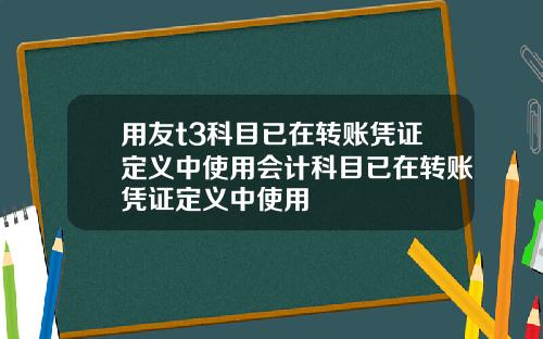 用友t3科目已在转账凭证定义中使用会计科目已在转账凭证定义中使用