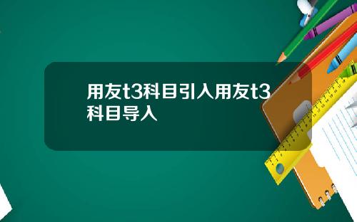 用友t3科目引入用友t3科目导入