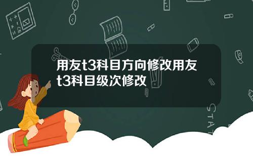 用友t3科目方向修改用友t3科目级次修改