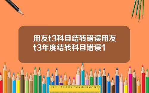 用友t3科目结转错误用友t3年度结转科目错误1