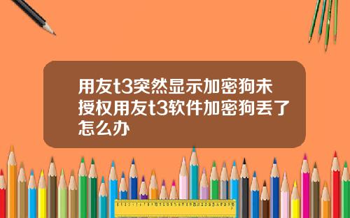 用友t3突然显示加密狗未授权用友t3软件加密狗丢了怎么办