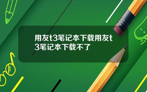 用友t3笔记本下载用友t3笔记本下载不了