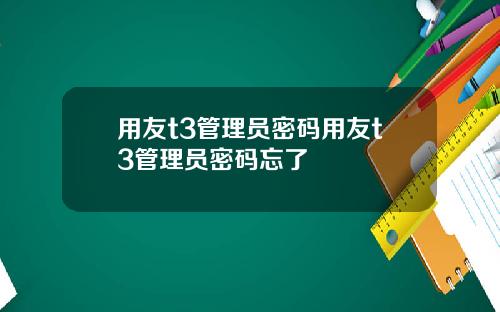 用友t3管理员密码用友t3管理员密码忘了