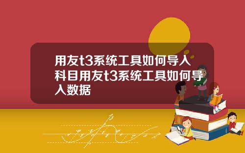 用友t3系统工具如何导入科目用友t3系统工具如何导入数据