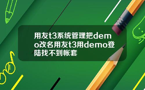 用友t3系统管理把demo改名用友t3用demo登陆找不到帐套