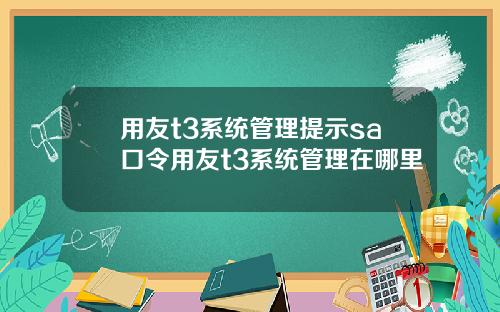 用友t3系统管理提示sa口令用友t3系统管理在哪里