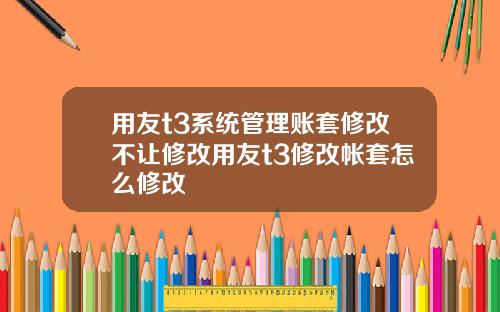 用友t3系统管理账套修改不让修改用友t3修改帐套怎么修改