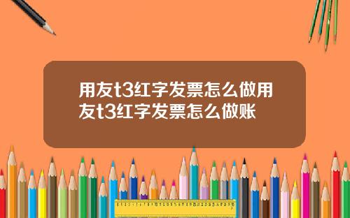 用友t3红字发票怎么做用友t3红字发票怎么做账