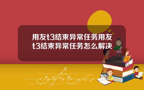 用友t3结束异常任务用友t3结束异常任务怎么解决