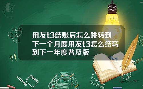 用友t3结账后怎么跳转到下一个月度用友t3怎么结转到下一年度普及版