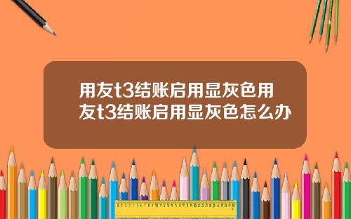 用友t3结账启用显灰色用友t3结账启用显灰色怎么办