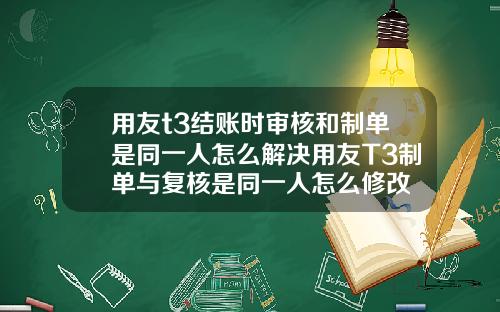 用友t3结账时审核和制单是同一人怎么解决用友T3制单与复核是同一人怎么修改