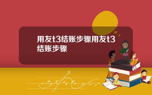 用友t3结账步骤用友t3结账步骤