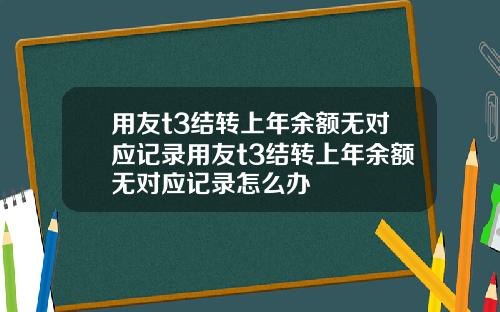 用友t3结转上年余额无对应记录用友t3结转上年余额无对应记录怎么办
