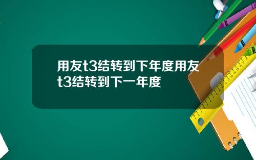 用友t3结转到下年度用友t3结转到下一年度