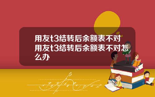 用友t3结转后余额表不对用友t3结转后余额表不对怎么办