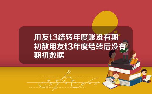用友t3结转年度账没有期初数用友t3年度结转后没有期初数据