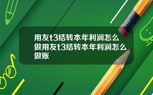 用友t3结转本年利润怎么做用友t3结转本年利润怎么做账