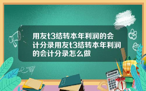 用友t3结转本年利润的会计分录用友t3结转本年利润的会计分录怎么做