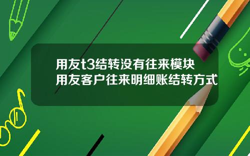 用友t3结转没有往来模块用友客户往来明细账结转方式