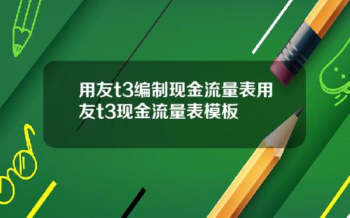 用友t3编制现金流量表用友t3现金流量表模板