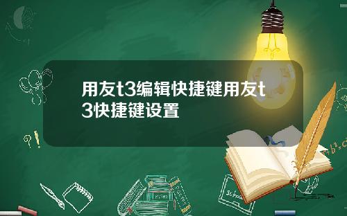 用友t3编辑快捷键用友t3快捷键设置