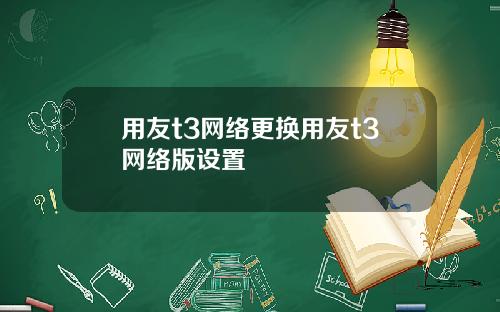 用友t3网络更换用友t3网络版设置