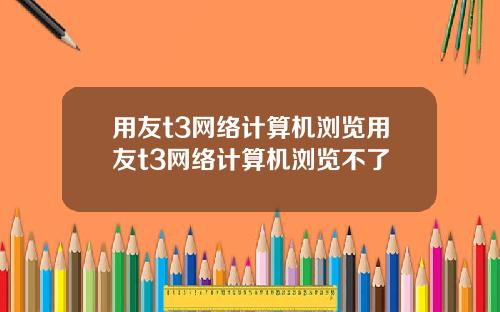 用友t3网络计算机浏览用友t3网络计算机浏览不了