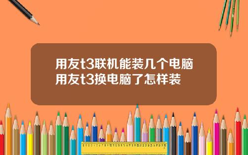 用友t3联机能装几个电脑用友t3换电脑了怎样装