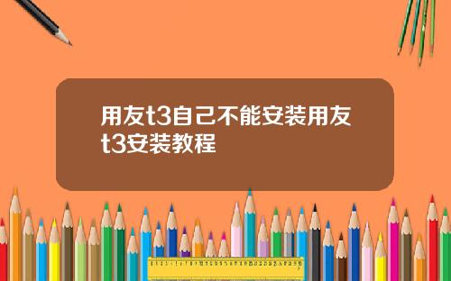 用友t3自己不能安装用友t3安装教程