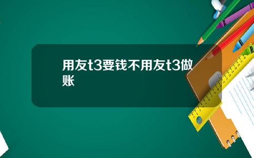 用友t3要钱不用友t3做账