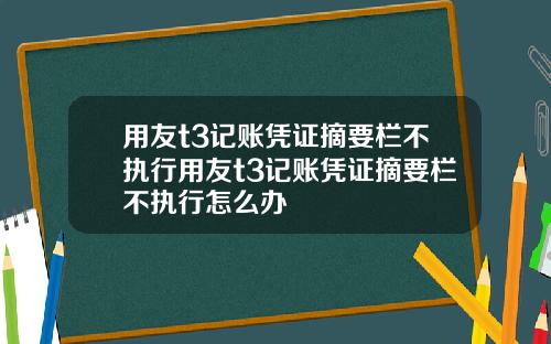 用友t3记账凭证摘要栏不执行用友t3记账凭证摘要栏不执行怎么办