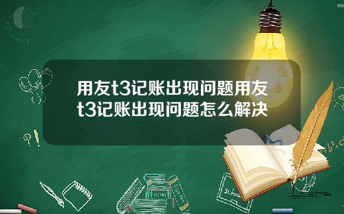 用友t3记账出现问题用友t3记账出现问题怎么解决