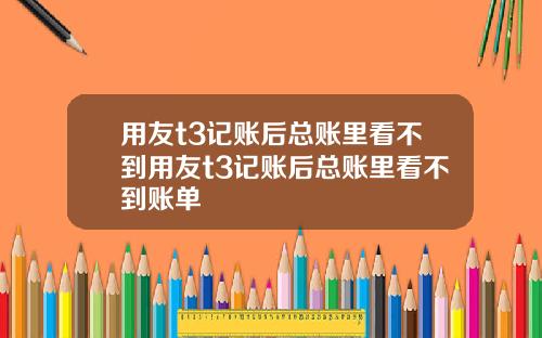 用友t3记账后总账里看不到用友t3记账后总账里看不到账单