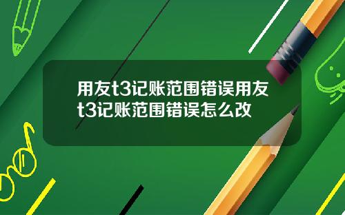 用友t3记账范围错误用友t3记账范围错误怎么改