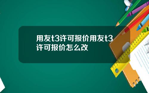 用友t3许可报价用友t3许可报价怎么改
