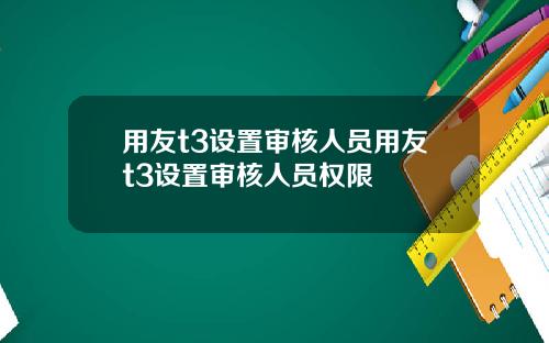用友t3设置审核人员用友t3设置审核人员权限