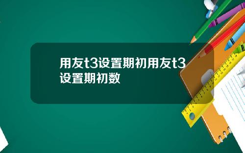 用友t3设置期初用友t3设置期初数