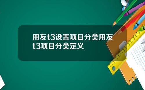 用友t3设置项目分类用友t3项目分类定义