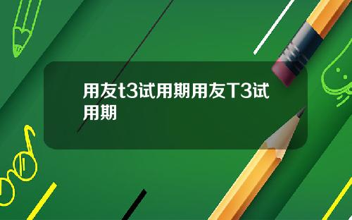 用友t3试用期用友T3试用期
