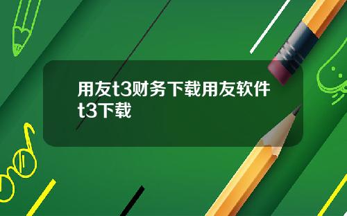 用友t3财务下载用友软件t3下载